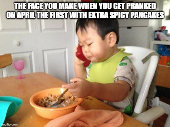 No Bullshit Business Baby Meme | THE FACE YOU MAKE WHEN YOU GET PRANKED ON APRIL THE FIRST WITH EXTRA SPICY PANCAKES | image tagged in memes,no bullshit business baby | made w/ Imgflip meme maker