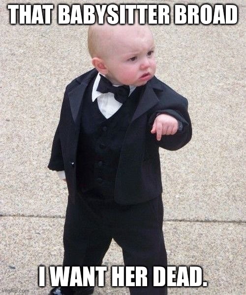 Baby Godfather Meme | THAT BABYSITTER BROAD; I WANT HER DEAD. | image tagged in memes,baby godfather | made w/ Imgflip meme maker