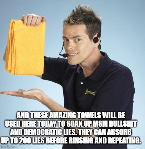 Shamwow | AND THESE AMAZING TOWELS WILL BE USED HERE TODAY TO SOAK UP MSM BULLSHIT AND DEMOCRATIC LIES. THEY CAN ABSORB UP TO 200 LIES BEFORE RINSING  | image tagged in shamwow | made w/ Imgflip meme maker