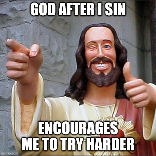 Buddy Christ Meme | GOD AFTER I SIN; ENCOURAGES ME TO TRY HARDER | image tagged in memes,buddy christ | made w/ Imgflip meme maker