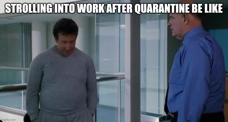 STROLLING INTO WORK AFTER QUARANTINE BE LIKE | made w/ Imgflip meme maker