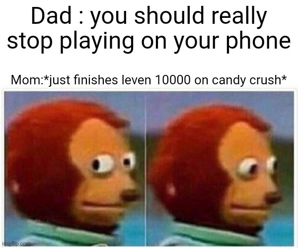 Monkey Puppet | Dad : you should really stop playing on your phone; Mom:*just finishes leven 10000 on candy crush* | image tagged in memes,monkey puppet | made w/ Imgflip meme maker