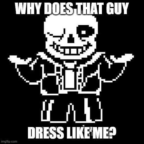 sans undertale | WHY DOES THAT GUY DRESS LIKE ME? | image tagged in sans undertale | made w/ Imgflip meme maker