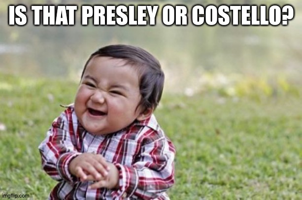 Evil Toddler Meme | IS THAT PRESLEY OR COSTELLO? | image tagged in memes,evil toddler | made w/ Imgflip meme maker