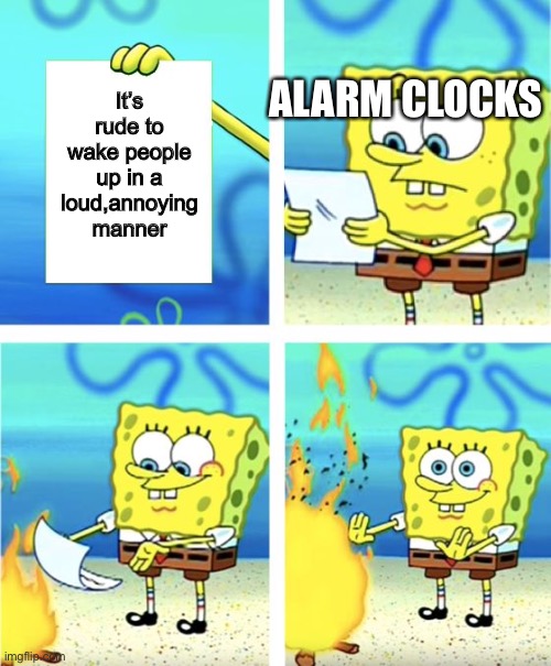 Spongebob Burning Paper | ALARM CLOCKS; It’s rude to wake people up in a loud,annoying manner | image tagged in spongebob burning paper,alarm clock,spongebob | made w/ Imgflip meme maker