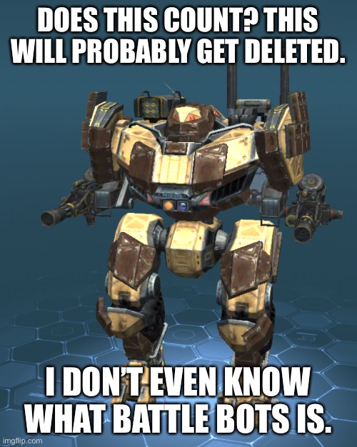 What is battle bots? |  DOES THIS COUNT? THIS WILL PROBABLY GET DELETED. I DON’T EVEN KNOW WHAT BATTLE BOTS IS. | image tagged in bruh | made w/ Imgflip meme maker