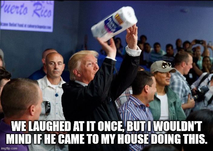 Donald Trump Paper Towel | WE LAUGHED AT IT ONCE, BUT I WOULDN'T MIND IF HE CAME TO MY HOUSE DOING THIS. | image tagged in donald trump paper towel | made w/ Imgflip meme maker