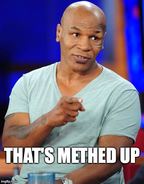 Mike Tyson - Methed Up | THAT'S METHED UP | image tagged in mike tyson,messed up,methed up,meth,tyson | made w/ Imgflip meme maker