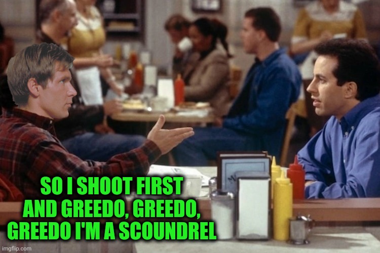 SO I SHOOT FIRST AND GREEDO, GREEDO, GREEDO I'M A SCOUNDREL | made w/ Imgflip meme maker