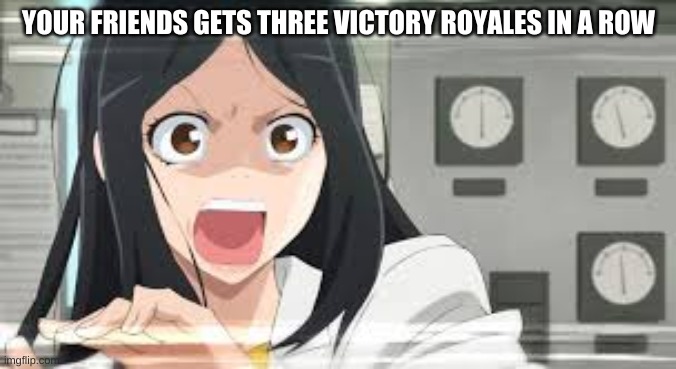 YOUR FRIENDS GETS THREE VICTORY ROYALES IN A ROW | made w/ Imgflip meme maker