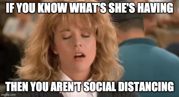 IF YOU KNOW WHAT'S SHE'S HAVING; THEN YOU AREN'T SOCIAL DISTANCING | image tagged in coronavirus | made w/ Imgflip meme maker