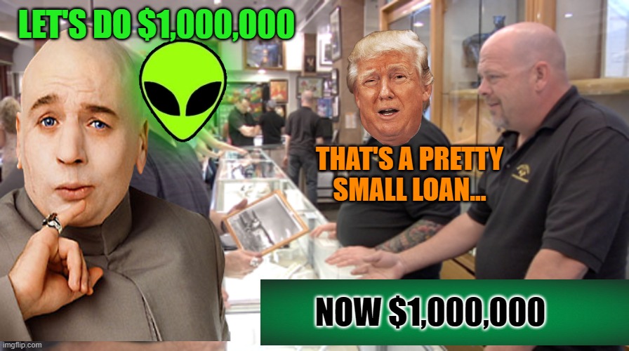 LET'S DO $1,000,000 NOW $1,000,000 THAT'S A PRETTY SMALL LOAN... | made w/ Imgflip meme maker