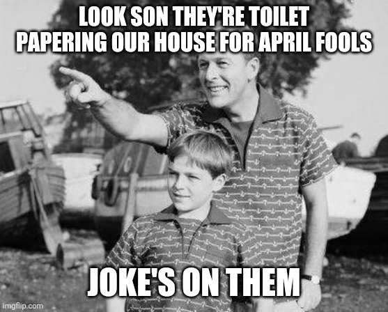 Look Son | LOOK SON THEY'RE TOILET PAPERING OUR HOUSE FOR APRIL FOOLS; JOKE'S ON THEM | image tagged in memes,look son | made w/ Imgflip meme maker