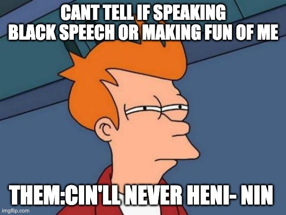 Futurama Fry Meme | CANT TELL IF SPEAKING BLACK SPEECH OR MAKING FUN OF ME; THEM:CIN'LL NEVER HENI- NIN | image tagged in memes,futurama fry | made w/ Imgflip meme maker