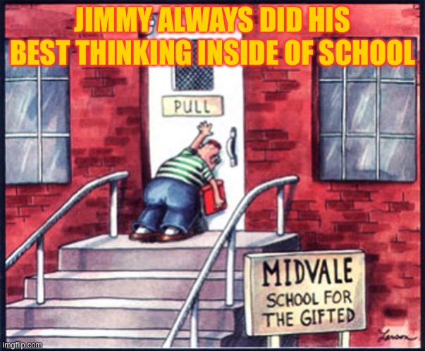 far side push pull | JIMMY ALWAYS DID HIS BEST THINKING INSIDE OF SCHOOL | image tagged in far side push pull | made w/ Imgflip meme maker