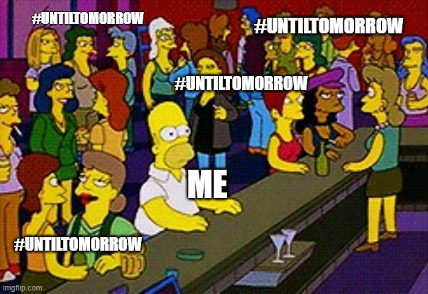 Homer Bar | #UNTILTOMORROW; #UNTILTOMORROW; #UNTILTOMORROW; ME; #UNTILTOMORROW | image tagged in homer bar | made w/ Imgflip meme maker