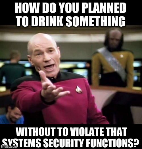 Picard Wtf Meme | HOW DO YOU PLANNED TO DRINK SOMETHING WITHOUT TO VIOLATE THAT SYSTEMS SECURITY FUNCTIONS? | image tagged in memes,picard wtf | made w/ Imgflip meme maker