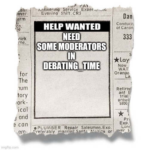 Help Wanted Template | NEED SOME MODERATORS IN DEBATING_TIME | image tagged in help wanted template | made w/ Imgflip meme maker