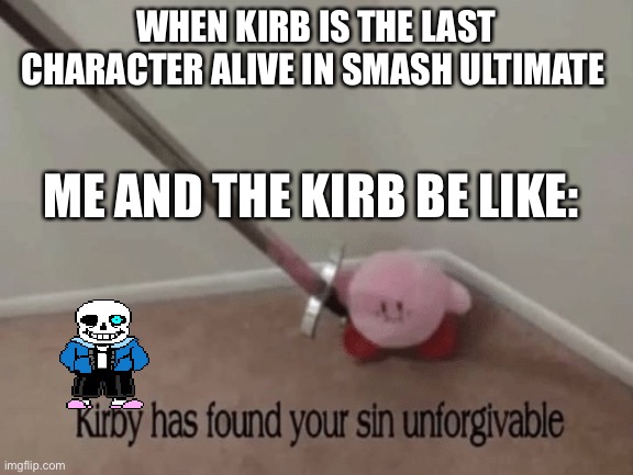 Kirby has found your sin unforgivable | WHEN KIRB IS THE LAST CHARACTER ALIVE IN SMASH ULTIMATE; ME AND THE KIRB BE LIKE: | image tagged in kirby has found your sin unforgivable | made w/ Imgflip meme maker