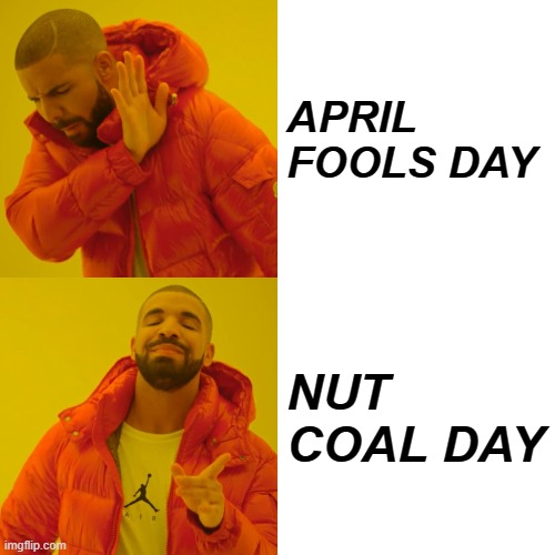 Drake Hotline Bling | APRIL FOOLS DAY; NUT COAL DAY | image tagged in memes,drake hotline bling | made w/ Imgflip meme maker