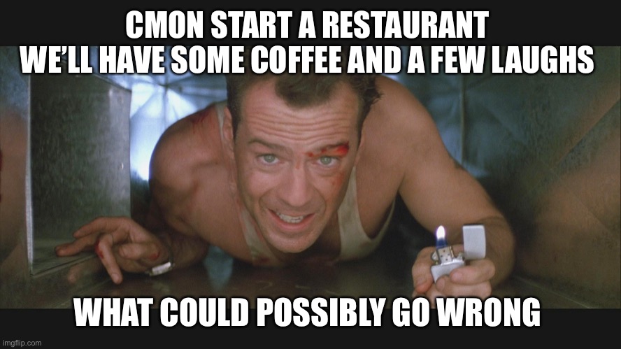 Bruce Willis duct | CMON START A RESTAURANT 
WE’LL HAVE SOME COFFEE AND A FEW LAUGHS; WHAT COULD POSSIBLY GO WRONG | image tagged in bruce willis duct | made w/ Imgflip meme maker