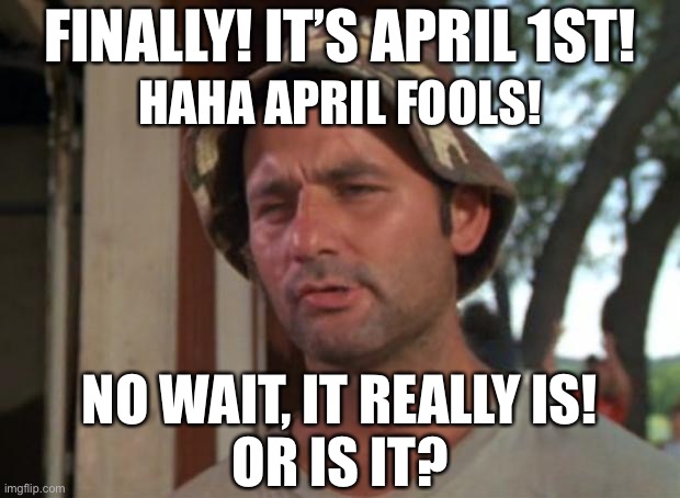 What day is it again? | FINALLY! IT’S APRIL 1ST! HAHA APRIL FOOLS! NO WAIT, IT REALLY IS!
OR IS IT? | image tagged in memes,so i got that goin for me which is nice,april fools day,quarantine | made w/ Imgflip meme maker