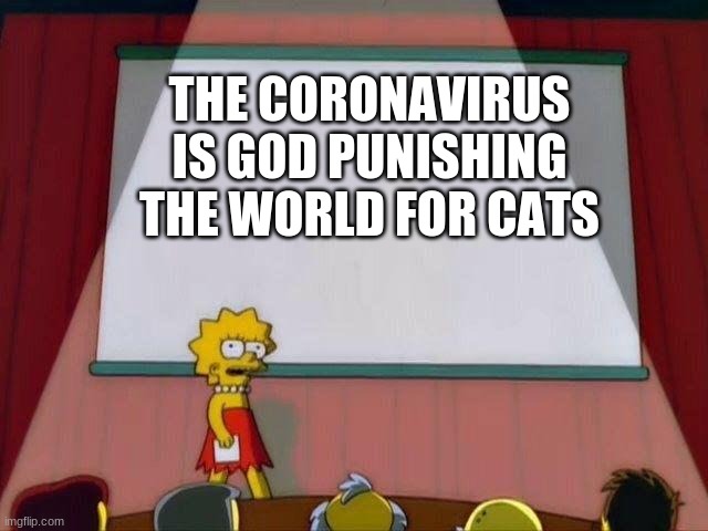 Lisa Simpson's Presentation | THE CORONAVIRUS IS GOD PUNISHING THE WORLD FOR CATS | image tagged in lisa simpson's presentation | made w/ Imgflip meme maker