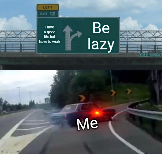 Left Exit 12 Off Ramp Meme | Have a good life but have to work; Be lazy; Me | image tagged in memes,left exit 12 off ramp | made w/ Imgflip meme maker