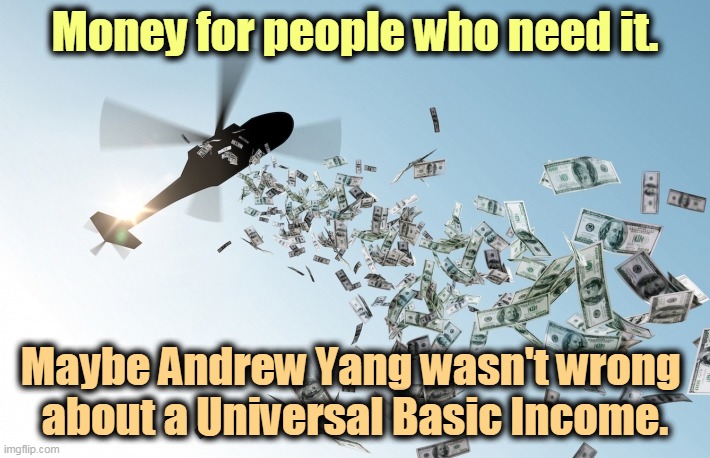 Congress gave the money. Trump  wants to grab the credit for it. | Money for people who need it. Maybe Andrew Yang wasn't wrong 
about a Universal Basic Income. | image tagged in helicopter money,universal,money,trump,socialist | made w/ Imgflip meme maker