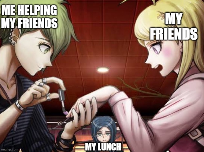 Helping my friends at lunchtime | ME HELPING MY FRIENDS; MY FRIENDS; MY LUNCH | image tagged in lunch time,high school,danganronpa | made w/ Imgflip meme maker