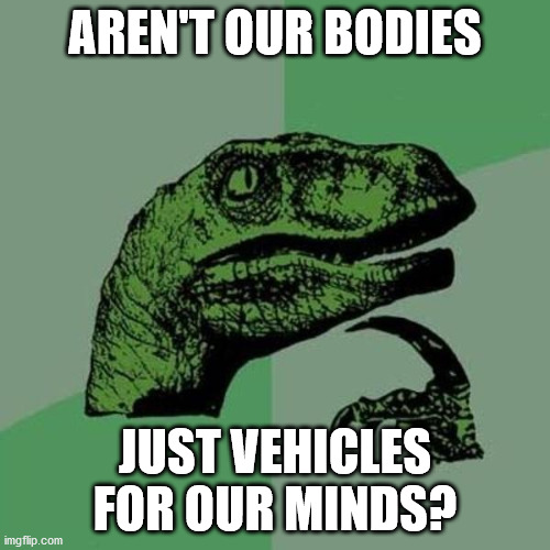 raptor | AREN'T OUR BODIES; JUST VEHICLES FOR OUR MINDS? | image tagged in raptor | made w/ Imgflip meme maker