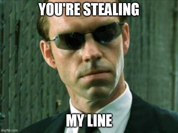 Agent Smith Matrix | YOU'RE STEALING MY LINE | image tagged in agent smith matrix | made w/ Imgflip meme maker