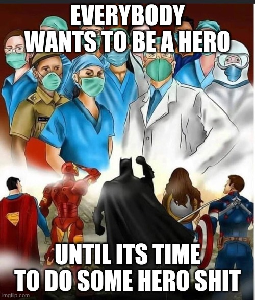Covid Heroes | EVERYBODY WANTS TO BE A HERO; UNTIL ITS TIME TO DO SOME HERO SHIT | image tagged in covid-19,nurse,superheroes | made w/ Imgflip meme maker