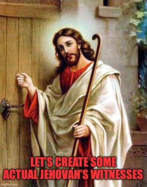 jesus knocking | LET’S CREATE SOME ACTUAL JEHOVAH’S WITNESSES | image tagged in jesus knocking | made w/ Imgflip meme maker