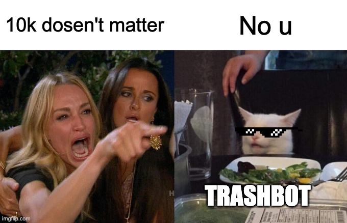 Woman Yelling At Cat Meme | 10k dosen't matter; No u; TRASHBOT | image tagged in memes,woman yelling at cat | made w/ Imgflip meme maker