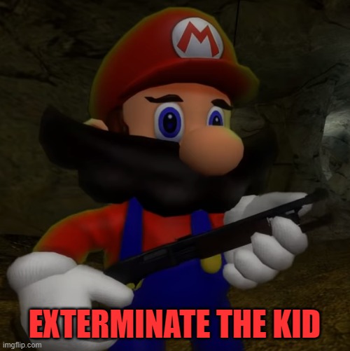 Mario with Shotgun | EXTERMINATE THE KID | image tagged in mario with shotgun | made w/ Imgflip meme maker