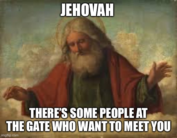 god | JEHOVAH THERE’S SOME PEOPLE AT THE GATE WHO WANT TO MEET YOU | image tagged in god | made w/ Imgflip meme maker