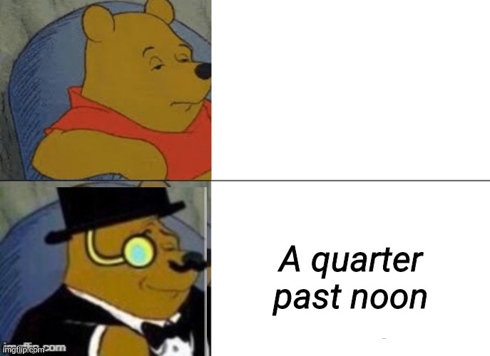 Tuxedo Winnie The Pooh Meme | A quarter past noon | image tagged in memes,tuxedo winnie the pooh | made w/ Imgflip meme maker