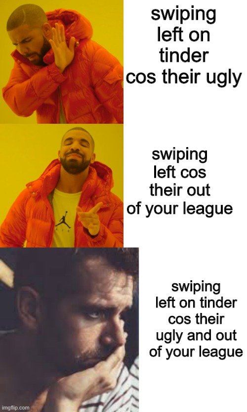 swiping left on tinder cos their ugly; swiping left cos their out of your league; swiping left on tinder cos their ugly and out of your league | image tagged in memes,drake hotline bling | made w/ Imgflip meme maker