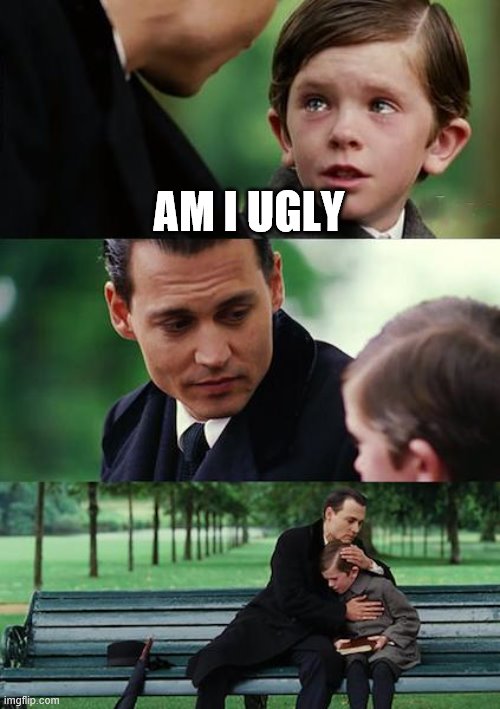 Finding Neverland | AM I UGLY | image tagged in memes,finding neverland | made w/ Imgflip meme maker