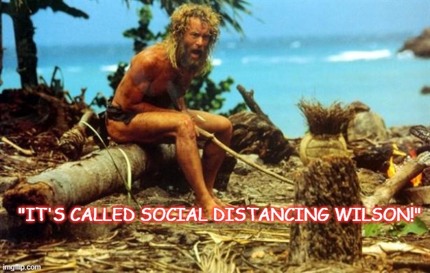 Cast Away | "IT'S CALLED SOCIAL DISTANCING WILSON!" | image tagged in cast away | made w/ Imgflip meme maker