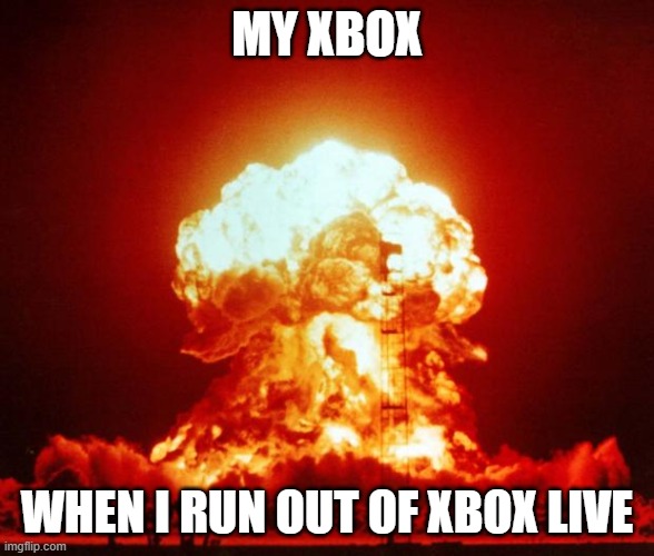 Nuke | MY XBOX; WHEN I RUN OUT OF XBOX LIVE | image tagged in nuke | made w/ Imgflip meme maker