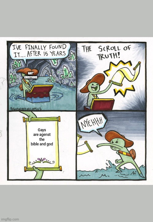 The Scroll Of Truth Meme | GAY*
CRISTIONS; Gays are agenst the bible and god | image tagged in memes,the scroll of truth | made w/ Imgflip meme maker