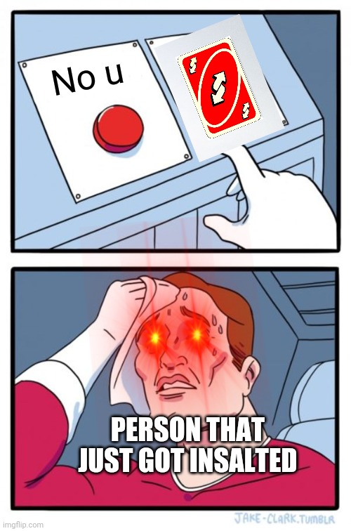 Two Buttons | No u; PERSON THAT JUST GOT INSALTED | image tagged in memes,two buttons | made w/ Imgflip meme maker
