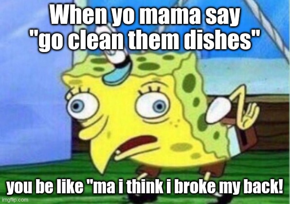 Mocking Spongebob | When yo mama say "go clean them dishes"; you be like "ma i think i broke my back! | image tagged in memes,mocking spongebob | made w/ Imgflip meme maker
