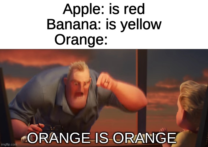 math is math | Apple: is red

Banana: is yellow

Orange:; ORANGE IS ORANGE | image tagged in math is math | made w/ Imgflip meme maker