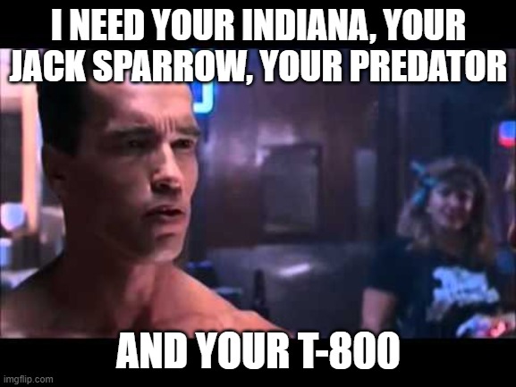 Terminator I Need Your Clothes | I NEED YOUR INDIANA, YOUR JACK SPARROW, YOUR PREDATOR; AND YOUR T-800 | image tagged in terminator i need your clothes | made w/ Imgflip meme maker