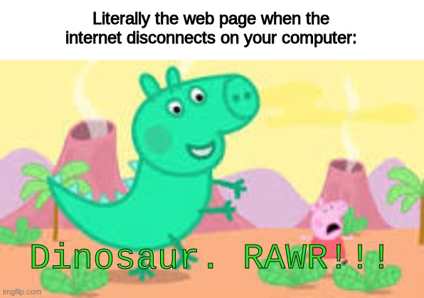 Dinosaur. RAWR!!! | Literally the web page when the internet disconnects on your computer:; Dinosaur. RAWR!!! | image tagged in dinosaur rawr | made w/ Imgflip meme maker