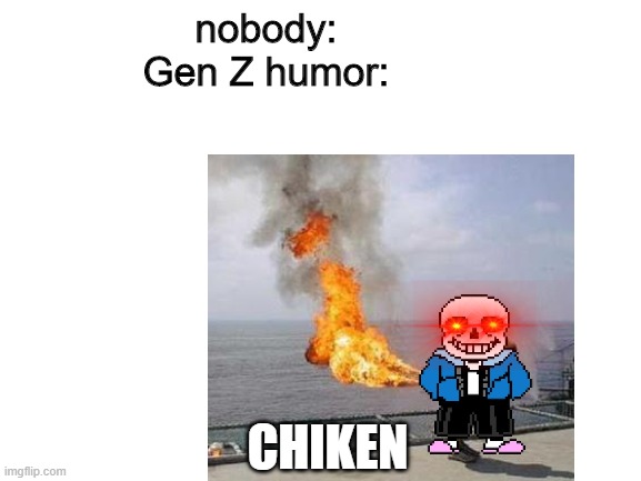 memes | nobody:
Gen Z humor:; CHIKEN | image tagged in sans undertale | made w/ Imgflip meme maker