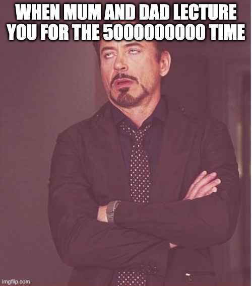Face You Make Robert Downey Jr Meme | WHEN MUM AND DAD LECTURE YOU FOR THE 5000000000 TIME | image tagged in memes,face you make robert downey jr | made w/ Imgflip meme maker